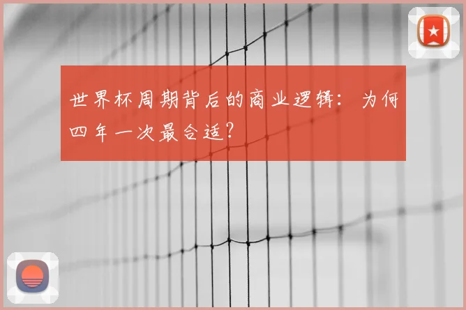 世界杯周期背后的商业逻辑:为何四年一次最合适?