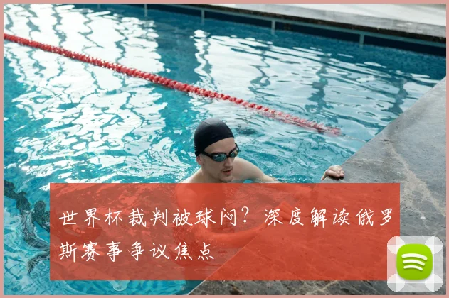 世界杯裁判被球闷?深度解读俄罗斯赛事争议焦点