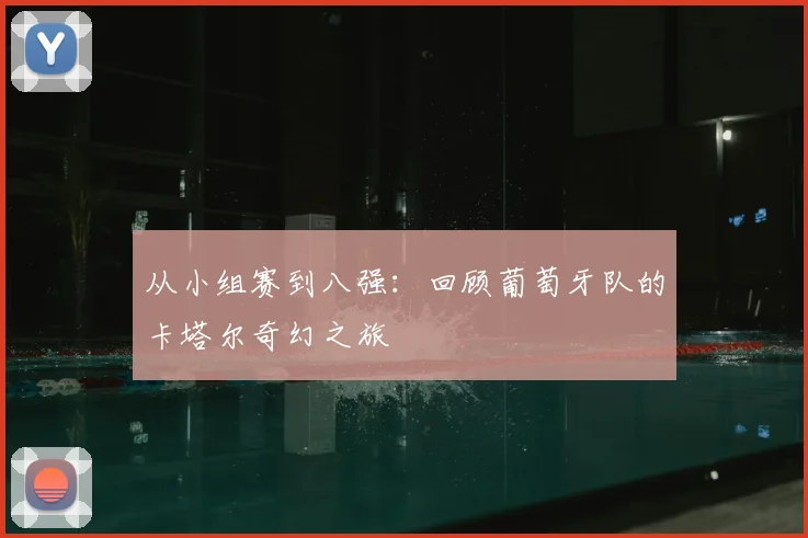 从小组赛到八强:回顾葡萄牙队的卡塔尔奇幻之旅