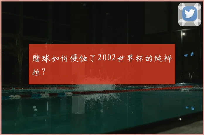 赌球如何侵蚀了2002世界杯的纯粹性？