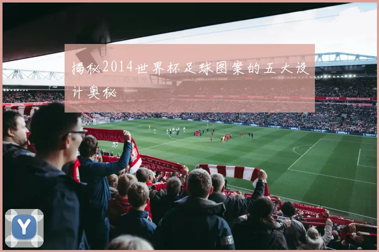 揭秘2014世界杯足球图案的五大设计奥秘