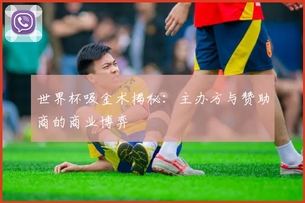 世界杯吸金术揭秘：主办方与赞助商的商业博弈