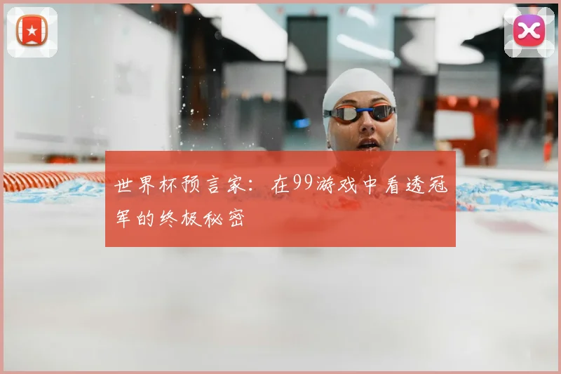 世界杯预言家:在99游戏中看透冠军的终极秘密