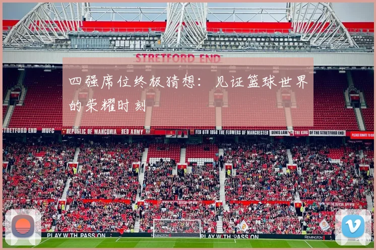 四强席位终极猜想:见证篮球世界的荣耀时刻