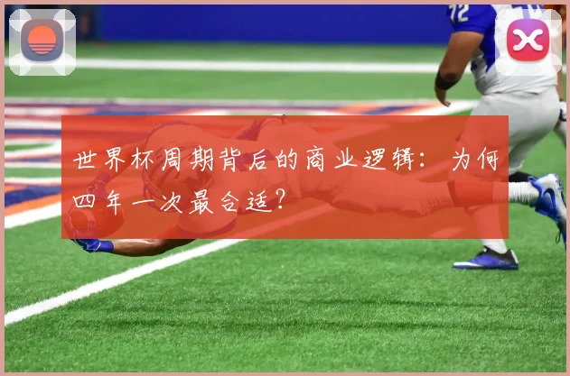 世界杯周期背后的商业逻辑:为何四年一次最合适?