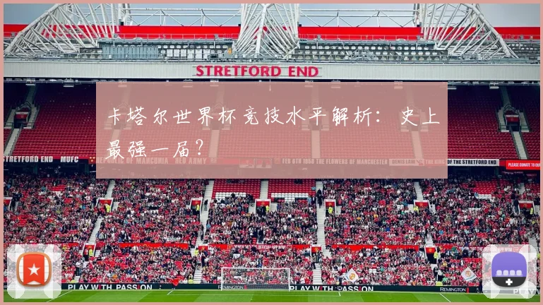 卡塔尔世界杯竞技水平解析:史上最强一届?