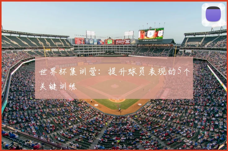 世界杯集训营：提升球员表现的5个关键训练