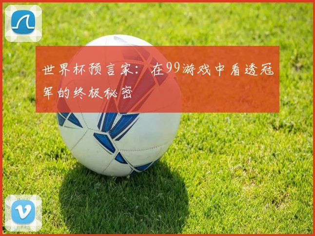 世界杯预言家:在99游戏中看透冠军的终极秘密