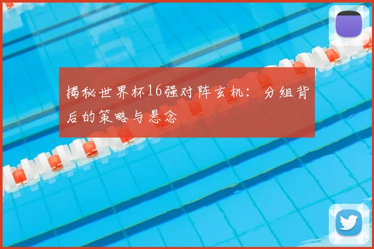 揭秘世界杯16强对阵玄机:分组背后的策略与悬念