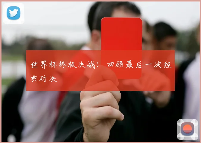 世界杯终极决战:回顾最后一次经典对决