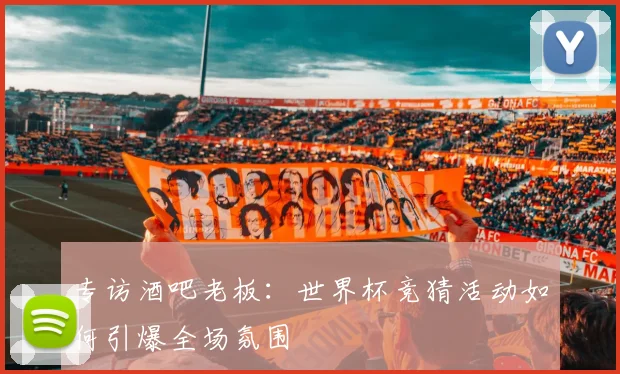 专访酒吧老板:世界杯竞猜活动如何引爆全场氛围