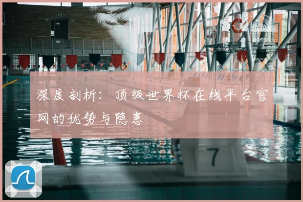 深度剖析:顶级世界杯在线平台官网的优势与隐患