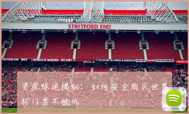 资深球迷揭秘：如何安全购买世界杯门票不被坑
