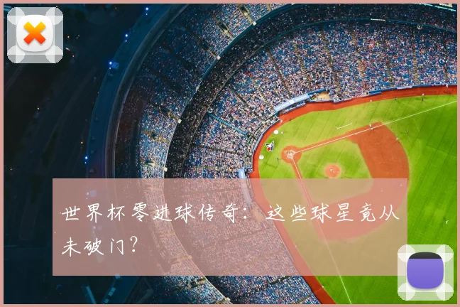 世界杯零进球传奇：这些球星竟从未破门？