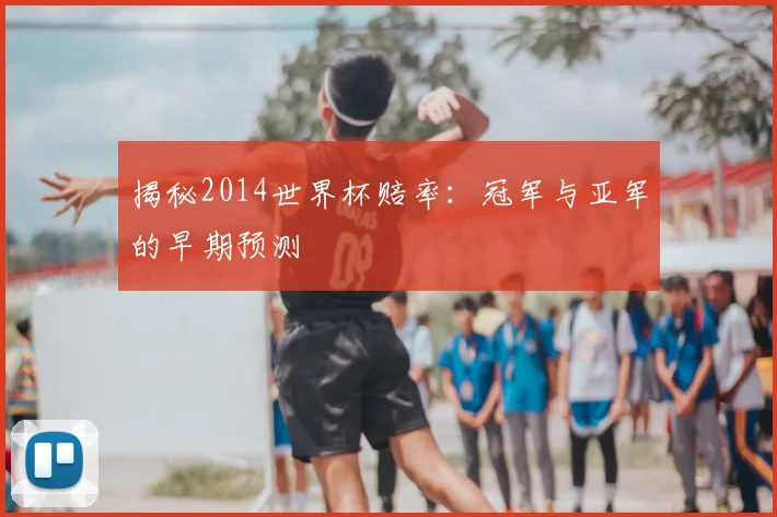 揭秘2014世界杯赔率:冠军与亚军的早期预测